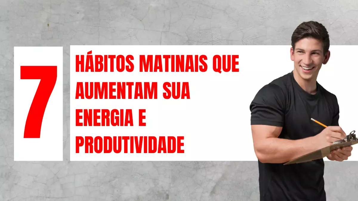 7 Hábitos Matinais que Aumentam sua Energia e Produtividade