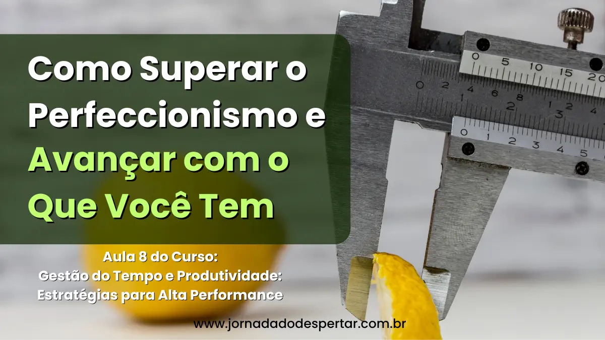Como Superar o Perfeccionismo e Avançar com o Que Você Tem