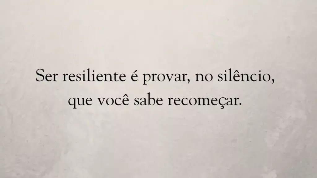 Ser resiliente é provar, no silêncio, que você sabe recomeçar.
