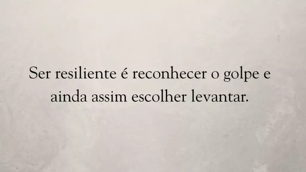 Resiliência é criar um amanhã possível com as mãos de hoje.