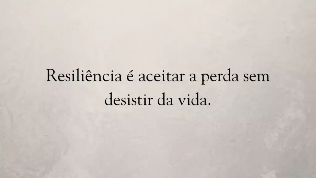 Resiliência é aceitar a perda sem desistir da vida.