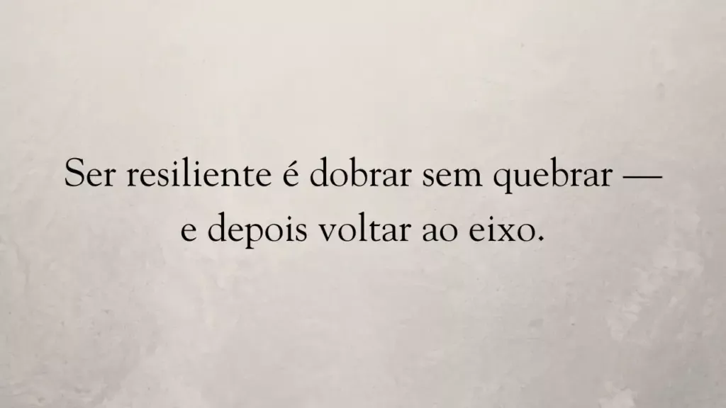 Ser resiliente é dobrar sem quebrar — e depois voltar ao eixo.