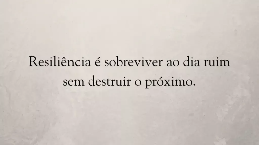 Resiliência é sobreviver ao dia ruim sem destruir o próximo.