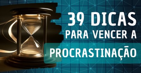 39 Dicas para Vencer a Procrastinação