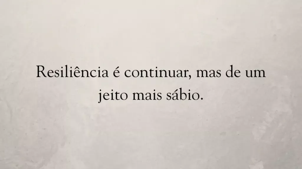 Resiliência é continuar, mas de um jeito mais sábio.