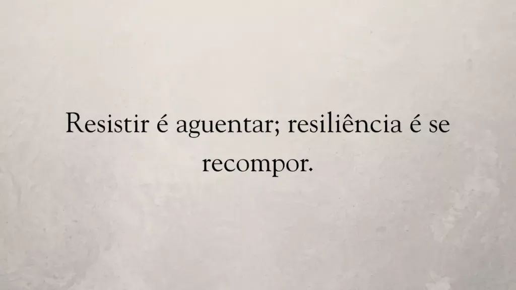 Resistir é aguentar; resiliência é se recompor.