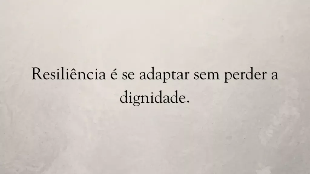 Resiliência é se adaptar sem perder a dignidade.