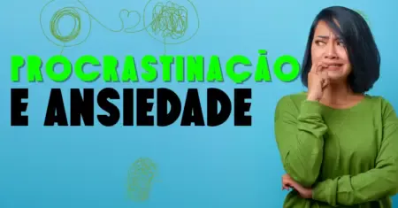 Procrastinação e Ansiedade: O Ciclo Por Trás do Seu Medo de Começar