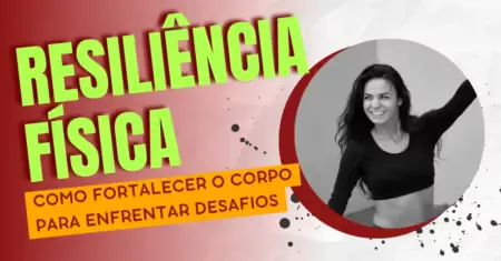 Resiliência Física: Como Fortalecer o Corpo Para Enfrentar Desafios
