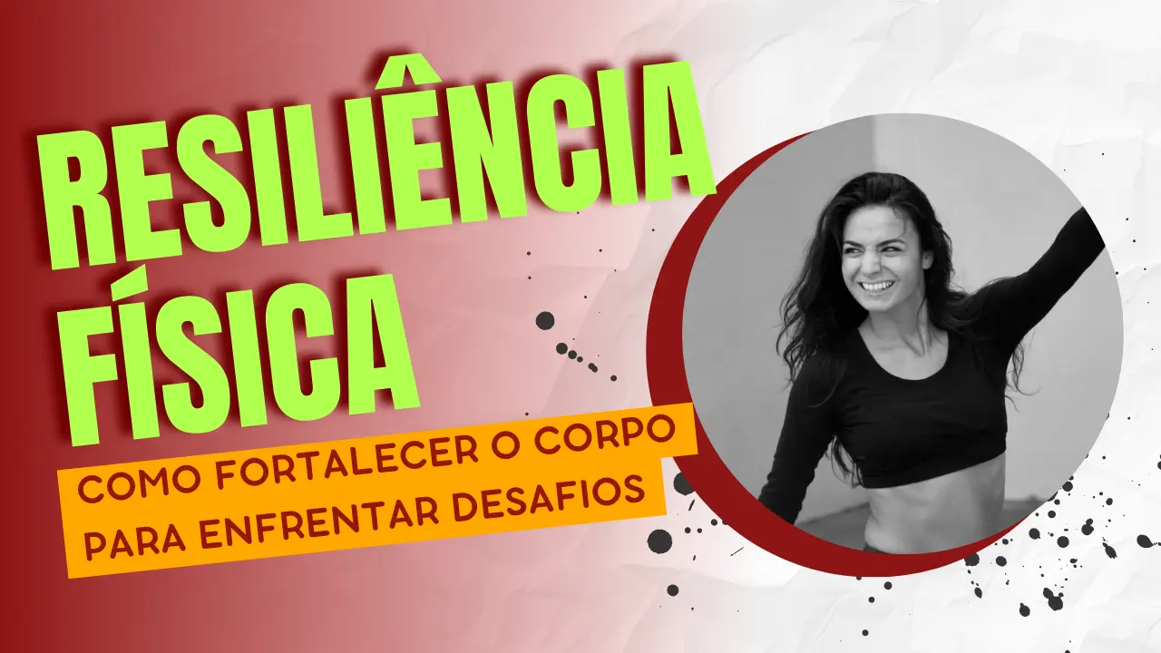 Resiliência Física: Como Fortalecer o Corpo Para Enfrentar Desafios