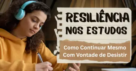Resiliência nos Estudos: Como Continuar Mesmo Com Vontade de Desistir