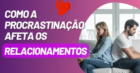 Como a Procrastinação Afeta os Relacionamentos