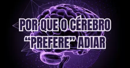 Procrastinação: Por Que o Cérebro “Prefere” Adiar?