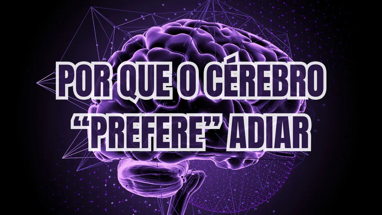 Por Que o Cérebro “Prefere” Adiar