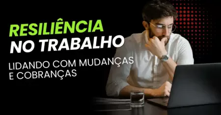 Resiliência no Trabalho: Lidando com Mudanças e Cobranças