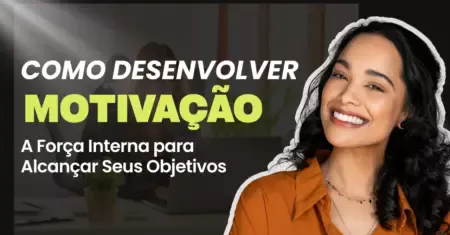 Como Desenvolver Motivação: A Força Interna para Alcançar Seus Objetivos