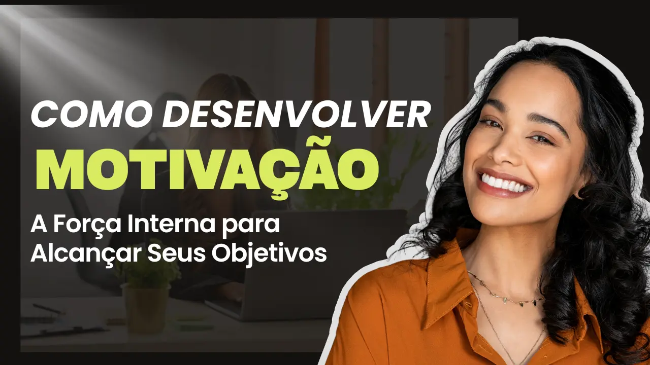 Como Desenvolver Motivação: A Força Interna para Alcançar Seus Objetivos