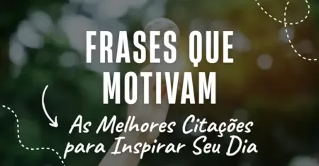 Frases que Motivam: As Melhores Citações para Inspirar Seu Dia