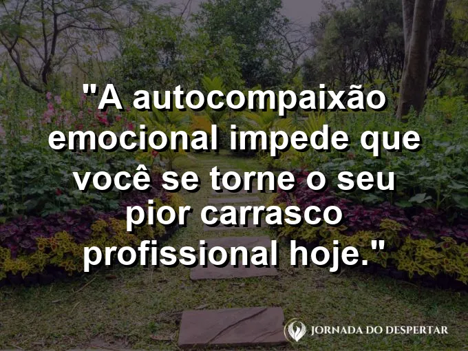 Mão acolhendo o próprio peito com frase sobre autocompaixão e carrasco profissional.