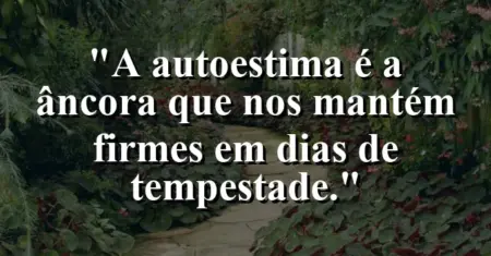 A autoestima é a âncora que nos mantém firmes em dias de tempestade.