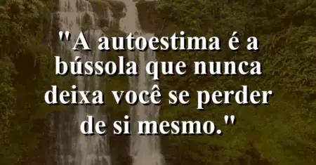 A autoestima é a bússola que nunca deixa você se perder de si mesmo.