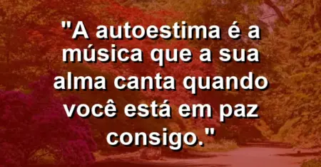 A autoestima é a música que a sua alma canta quando você está em paz consigo.