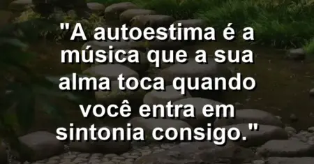 A autoestima é a música que a sua alma toca quando você entra em sintonia consigo.