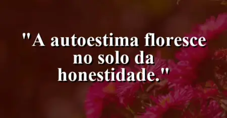 A autoestima floresce no solo da honestidade.