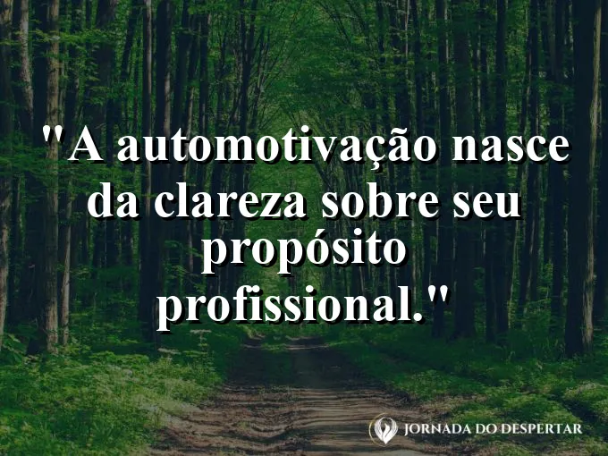 Frase sobre automotivação: A automotivação nasce da clareza sobre seu propósito profissional.