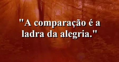 A comparação é a ladra da alegria.