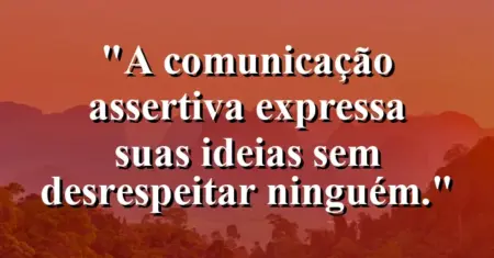 “A comunicação assertiva expressa suas ideias sem desrespeitar ninguém.”
