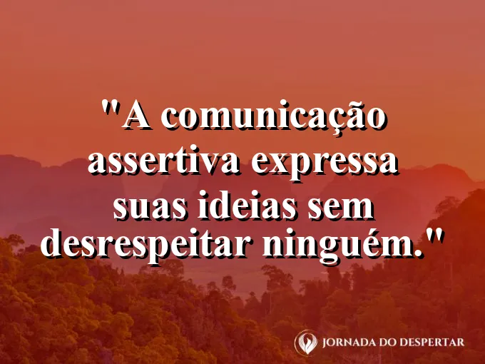 Frase sobre assertividade: A comunicação assertiva expressa suas ideias sem desrespeitar ninguém.