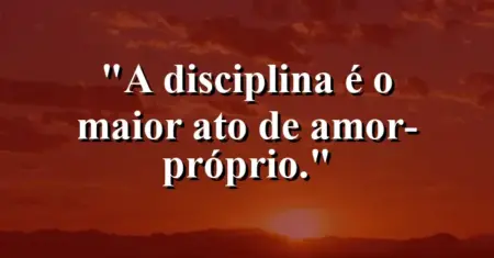 A disciplina é o maior ato de amor-próprio.