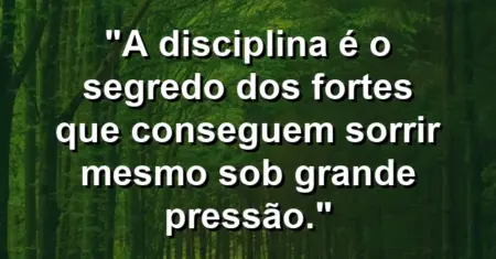 “A disciplina é o segredo dos fortes que conseguem sorrir mesmo sob grande pressão.”