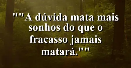 “A dúvida mata mais sonhos do que o fracasso jamais matará.”