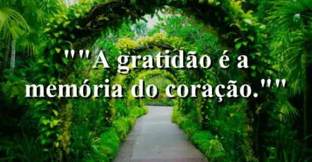 “A gratidão é a memória do coração.”