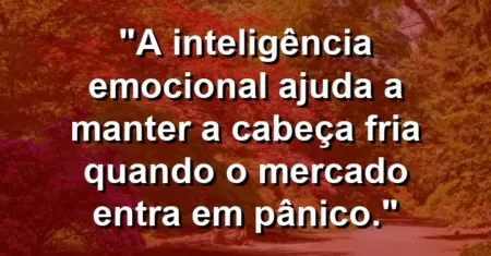 “A inteligência emocional ajuda a manter a cabeça fria quando o mercado entra em pânico.”