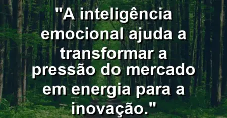 “A inteligência emocional ajuda a transformar a pressão do mercado em energia para a inovação.”