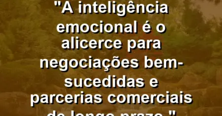 “A inteligência emocional é o alicerce para negociações bem-sucedidas e parcerias comerciais de longo prazo.”