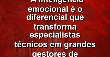 “A inteligência emocional é o diferencial que transforma especialistas técnicos em grandes gestores de pessoas.”