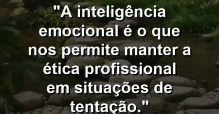 “A inteligência emocional é o que nos permite manter a ética profissional em situações de tentação.”