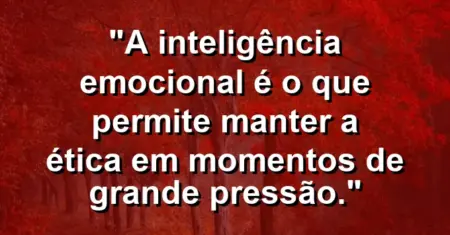 “A inteligência emocional é o que permite manter a ética em momentos de grande pressão.”