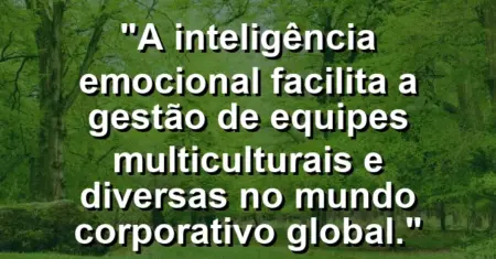 “A inteligência emocional facilita a gestão de equipes multiculturais e diversas no mundo corporativo global.”