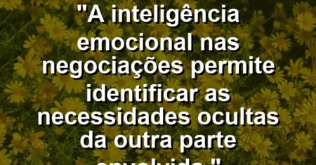 “A inteligência emocional nas negociações permite identificar as necessidades ocultas da outra parte envolvida.”