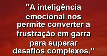 “A inteligência emocional nos permite converter a frustração em garra para superar desafios complexos.”