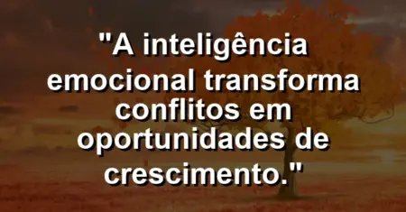 “A inteligência emocional transforma conflitos em oportunidades de crescimento.”
