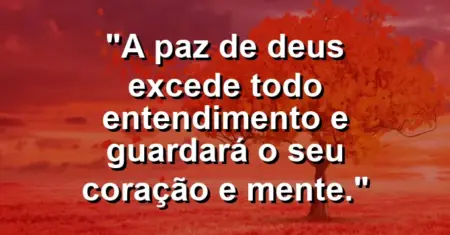 “A paz de Deus excede todo entendimento e guardará o seu coração e mente.”