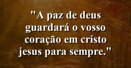 “A paz de Deus guardará o vosso coração em Cristo Jesus para sempre.”
