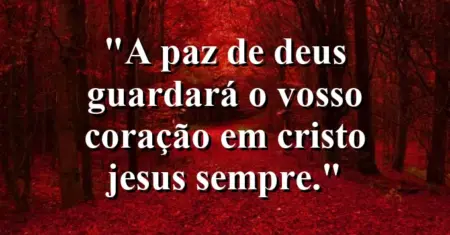 “A paz de Deus guardará o vosso coração em Cristo Jesus sempre.”