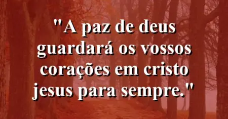 “A paz de Deus guardará os vossos corações em Cristo Jesus para sempre.”
